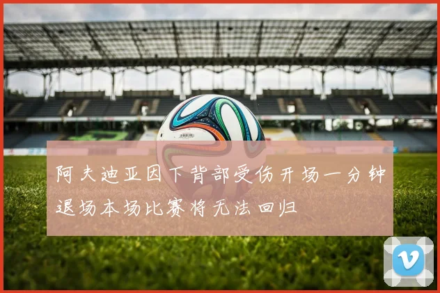 阿夫迪亚因下背部受伤开场一分钟退场本场比赛将无法回归