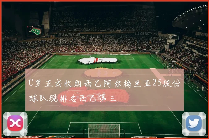 C罗正式收购西乙阿尔梅里亚25股份球队现排名西乙第三