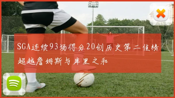 SGA连续93场得分20创历史第二佳绩超越詹姆斯与库里之和