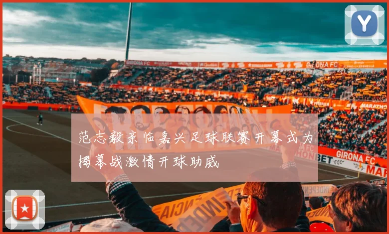 范志毅亲临嘉兴足球联赛开幕式为揭幕战激情开球助威