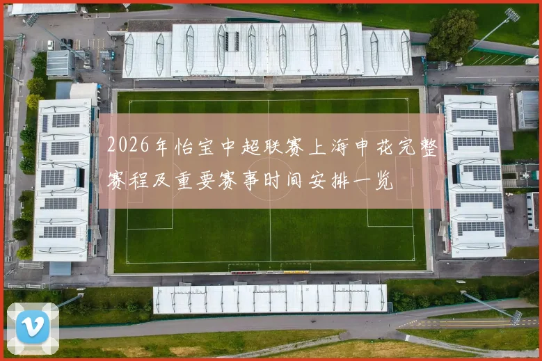 2026年怡宝中超联赛上海申花完整赛程及重要赛事时间安排一览