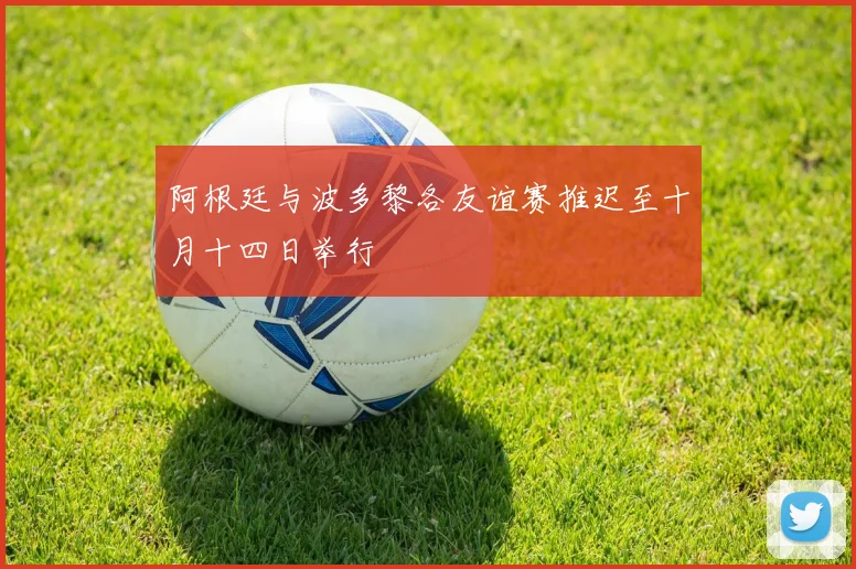 阿根廷与波多黎各友谊赛推迟至十月十四日举行