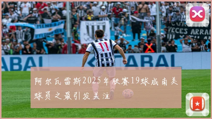 阿尔瓦雷斯2025年联赛19球成南美球员之最引发关注