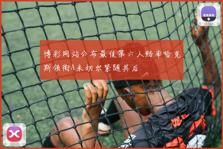 博彩网站公布最佳第六人赔率哈克斯领衔A米切尔紧随其后