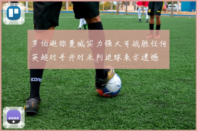 罗伯逊称曼城实力强大可战胜任何英超对手并对未判进球表示遗憾