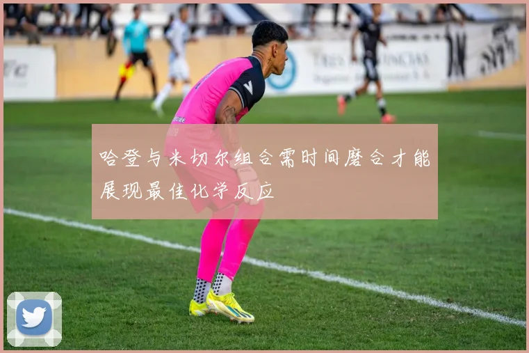 哈登与米切尔组合需时间磨合才能展现最佳化学反应