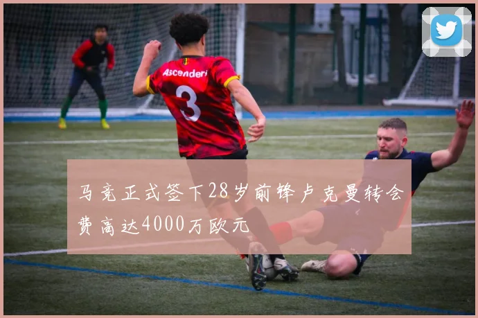 马竞正式签下28岁前锋卢克曼转会费高达4000万欧元