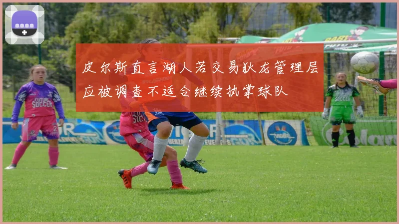 皮尔斯直言湖人若交易狄龙管理层应被调查不适合继续执掌球队